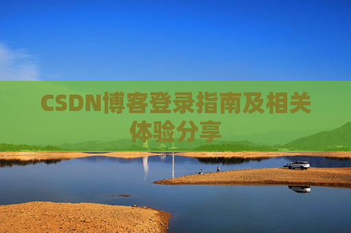 CSDN博客登录指南及相关体验分享