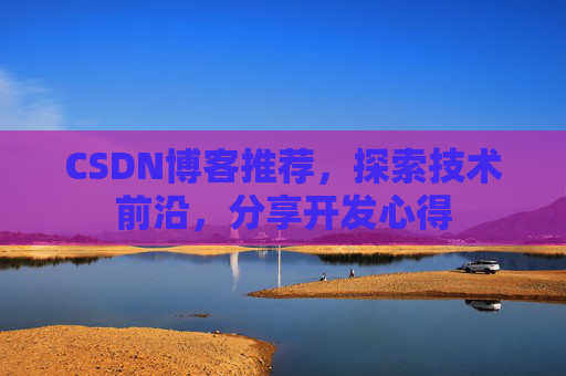 CSDN博客推荐，探索技术前沿，分享开发心得